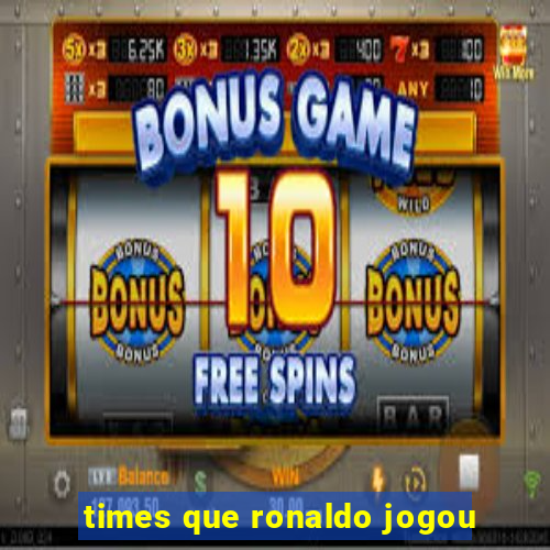 times que ronaldo jogou